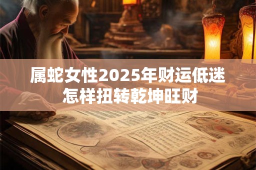 属蛇女性2025年财运低迷 怎样扭转乾坤旺财