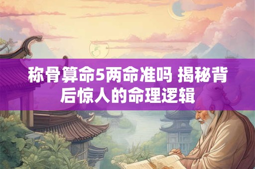 称骨算命5两命准吗 揭秘背后惊人的命理逻辑
