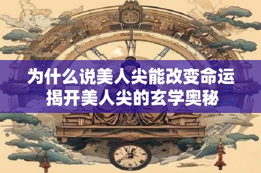 为什么说美人尖能改变命运 揭开美人尖的玄学奥秘 为什么说美人尖能改变命运 揭开美人尖的玄学奥秘