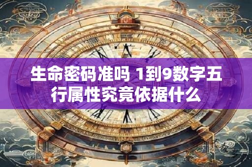 生命密码准吗 1到9数字五行属性究竟依据什么 生命密码准吗 1到9数字五行属性究竟依据什么