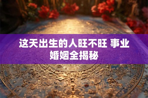 这天出生的人旺不旺 事业婚姻全揭秘