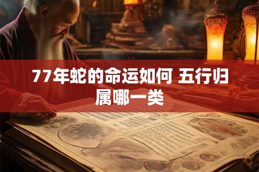 77年蛇的命运如何 五行归属哪一类