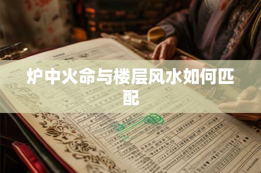 炉中火命与楼层风水如何匹配