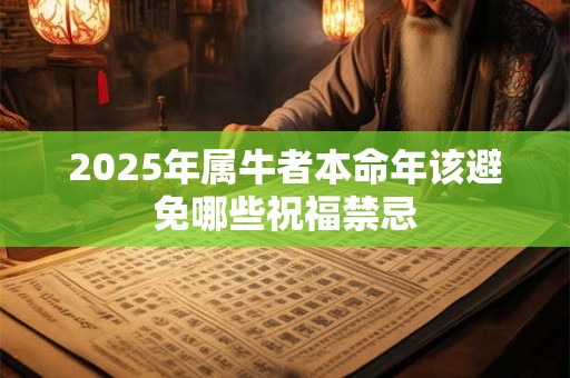 2025年属牛者本命年该避免哪些祝福禁忌
