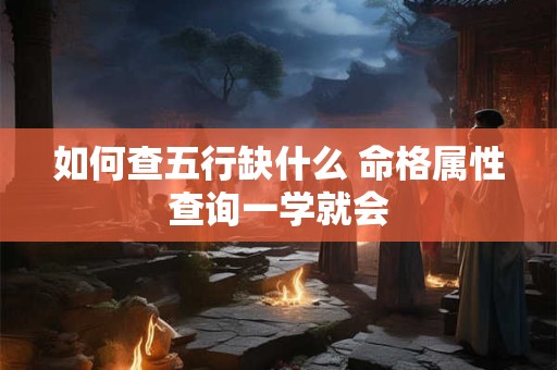 如何查五行缺什么 命格属性查询一学就会