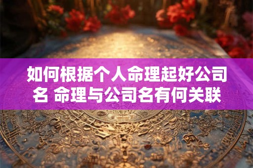 如何根据个人命理起好公司名 命理与公司名有何关联