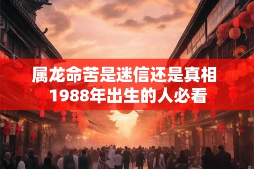 属龙命苦是迷信还是真相 1988年出生的人必看