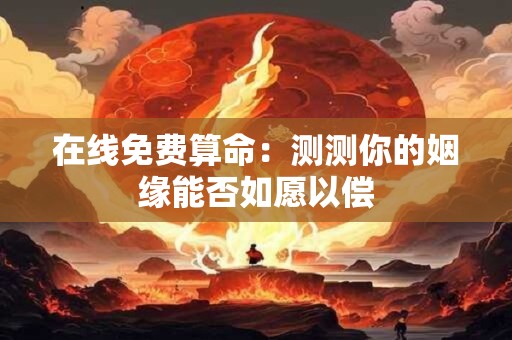 在线免费算命：测测你的姻缘能否如愿以偿