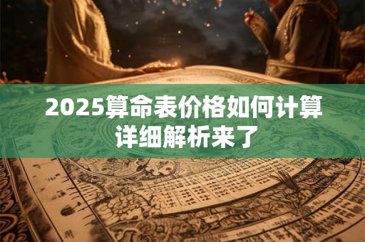 2025算命表价格如何计算 详细解析来了