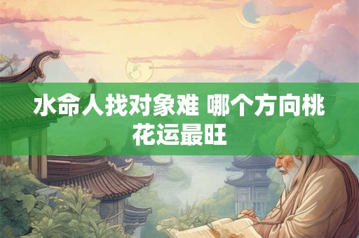 水命人找对象难 哪个方向桃花运最旺
