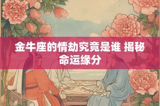 金牛座的情劫究竟是谁 揭秘命运缘分