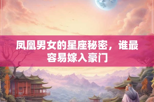 凤凰男女的星座秘密，谁最容易嫁入豪门