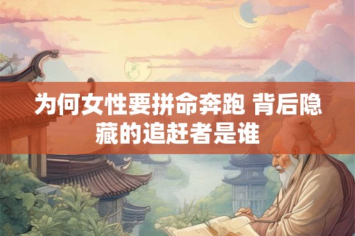 为何女性要拼命奔跑 背后隐藏的追赶者是谁