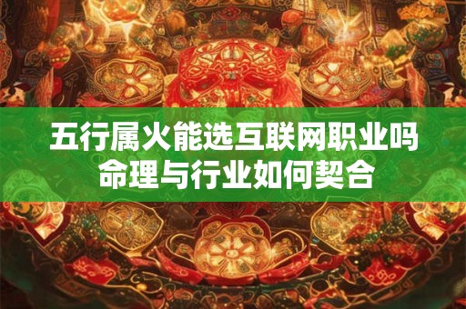 五行属火能选互联网职业吗 命理与行业如何契合