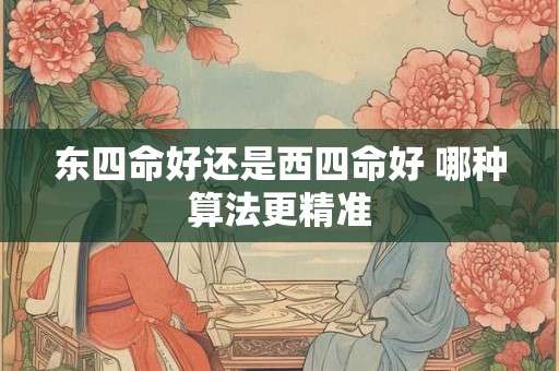 东四命好还是西四命好 哪种算法更精准