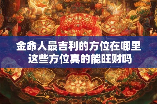 金命人最吉利的方位在哪里 这些方位真的能旺财吗