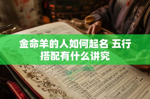 金命羊的人如何起名 五行搭配有什么讲究
