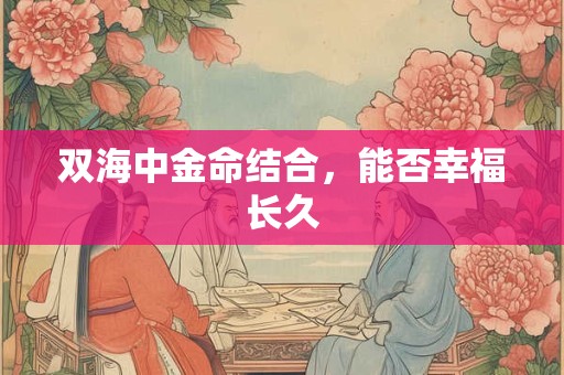 双海中金命结合，能否幸福长久