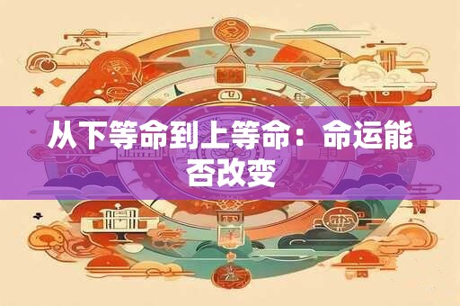 从下等命到上等命：命运能否改变