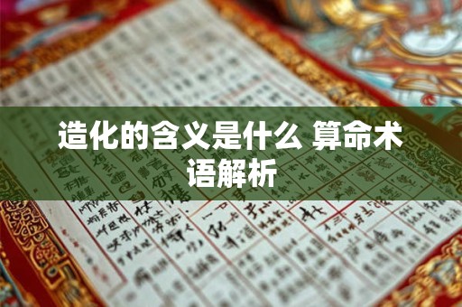 造化的含义是什么 算命术语解析