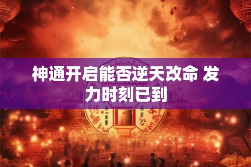 神通开启能否逆天改命 发力时刻已到