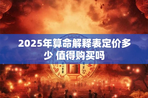 2025年算命解释表定价多少 值得购买吗