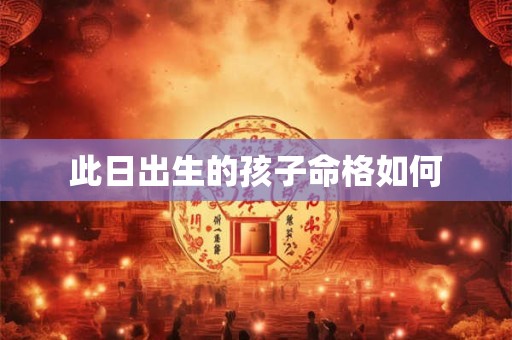 此日出生的孩子命格如何
