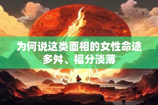 为何说这类面相的女性命途多舛、福分淡薄