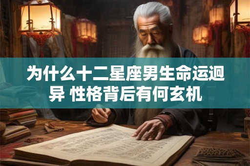 为什么十二星座男生命运迥异 性格背后有何玄机