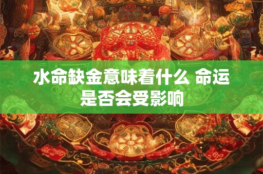 水命缺金意味着什么 命运是否会受影响