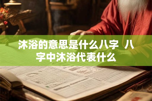 沐浴的意思是什么八字  八字中沐浴代表什么