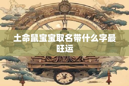 土命鼠宝宝取名带什么字最旺运