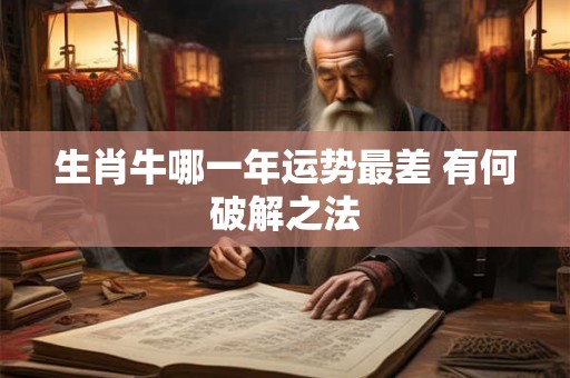 生肖牛哪一年运势最差 有何破解之法