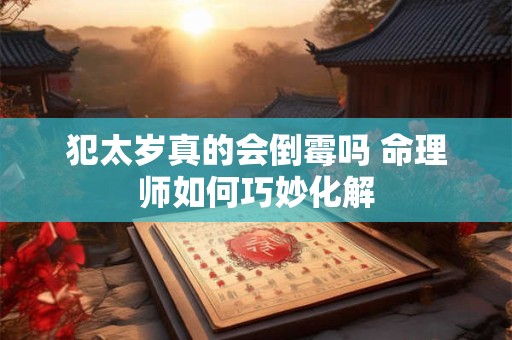 详细阅读:犯太岁真的会倒霉吗 命理师如何巧妙化解 犯太岁真的会倒霉吗 命理师如何巧妙化解