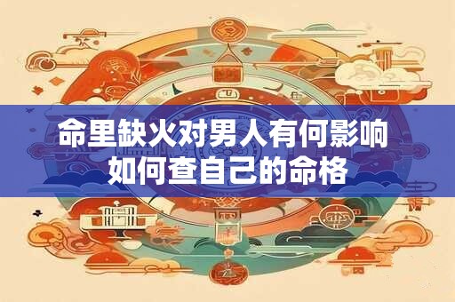 命里缺火对男人有何影响 如何查自己的命格