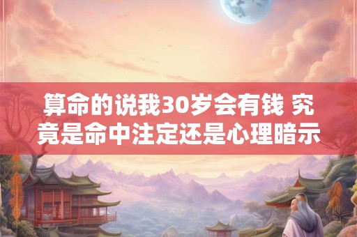 算命的说我30岁会有钱 究竟是命中注定还是心理暗示