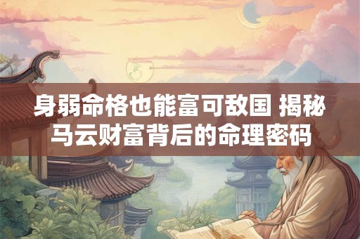 身弱命格也能富可敌国 揭秘马云财富背后的命理密码