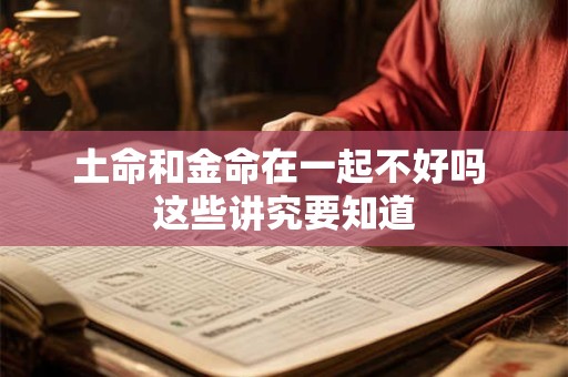 土命和金命在一起不好吗 这些讲究要知道