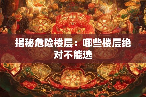 揭秘危险楼层：哪些楼层绝对不能选