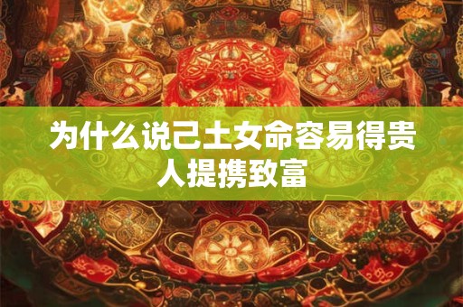 为什么说己土女命容易得贵人提携致富