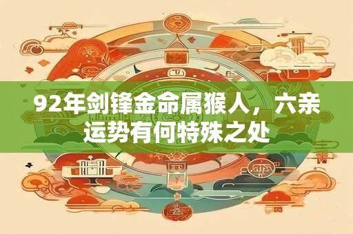 92年剑锋金命属猴人，六亲运势有何特殊之处