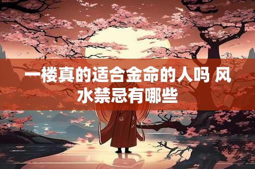 一楼真的适合金命的人吗 风水禁忌有哪些