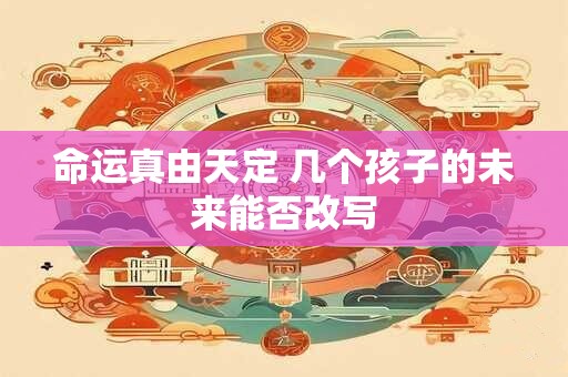 命运真由天定 几个孩子的未来能否改写