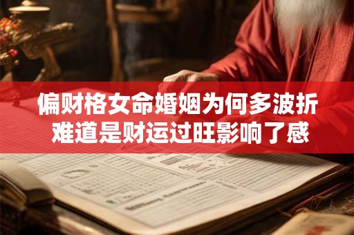 偏财格女命婚姻为何多波折 难道是财运过旺影响了感情