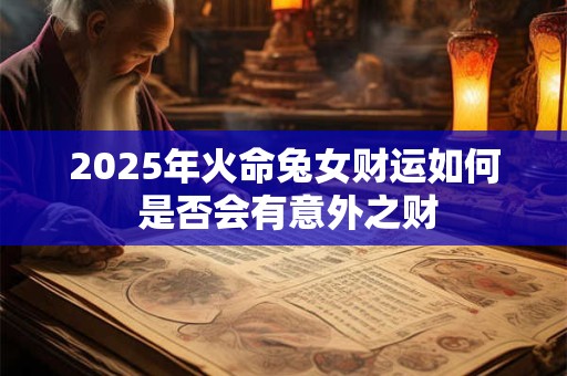 2025年火命兔女财运如何 是否会有意外之财