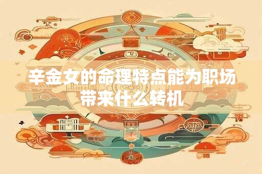 辛金女的命理特点能为职场带来什么转机