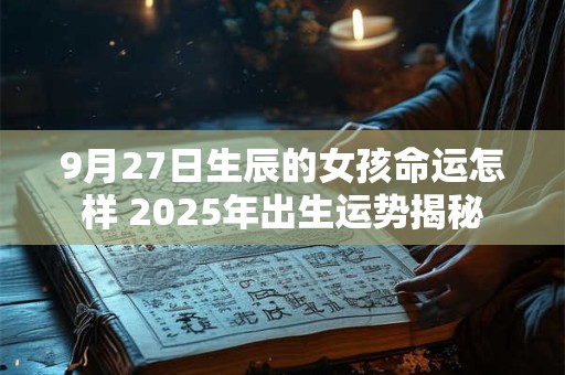 9月27日生辰的女孩命运怎样 2025年出生运势揭秘