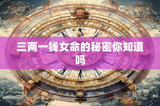 三两一钱女命的秘密你知道吗