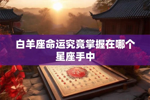 白羊座命运究竟掌握在哪个星座手中