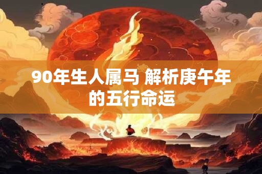 90年生人属马 解析庚午年的五行命运